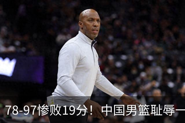 78-97惨败19分！中国男篮耻辱一战，2次惨败日本队，郭士强遭炮轰，余嘉豪太拉胯